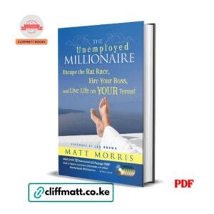 The Unemployed Millionaire by Matt Morris PDF eBook – Escape the Rat Race Fire Your Boss Live on Your Terms – Buy for Ksh 100 on Cliffmatt Books Kenya