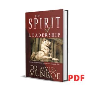 The Spirit of Leadership: Cultivating the Attributes That Influence Human Action - Dr Myles Munroe