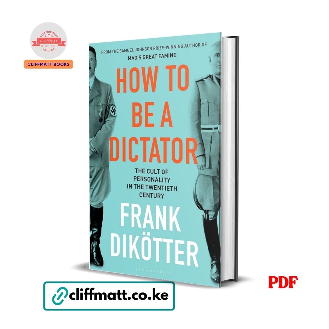 How to Be a Dictator The Cult of Personality in the Twentieth Century by Frank Dikötter PDF - Published by Bloomsbury available at Cliffmatt Books cliffmatt.co.ke