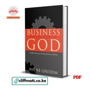 Business for the Glory of God The Bible's Teaching on the Moral Goodness of Business by Wayne Grudem PDF - Available at Cliffmatt Books cliffmatt.co.ke
