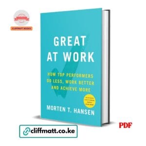 Great at Work PDF eBook by Morten T Hansen – How Top Performers Do Less Work Better and Achieve More Endorsed by Adam Grant Definitive Guide to Working Smarter, available on Cliffmatt Books Kenya at Ksh 100