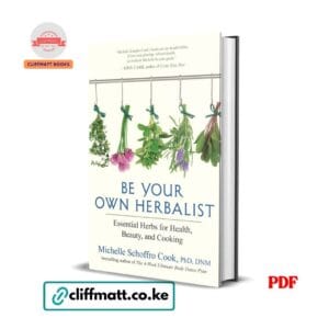 Be Your Own Herbalist: Essential Herbs for Health, Beauty, and Cooking - Michelle Schoffro Cook PhD